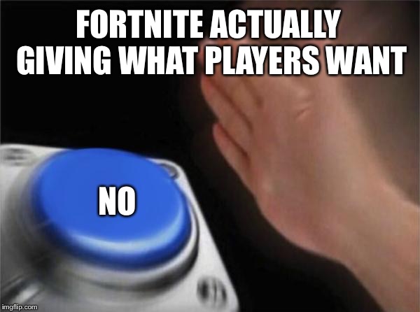 Blank Nut Button | FORTNITE ACTUALLY GIVING WHAT PLAYERS WANT; NO | image tagged in memes,blank nut button | made w/ Imgflip meme maker