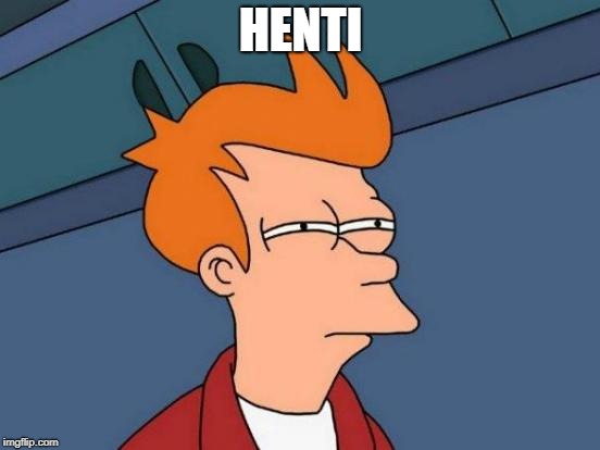 Futurama Fry Meme | HENTI | image tagged in memes,futurama fry | made w/ Imgflip meme maker