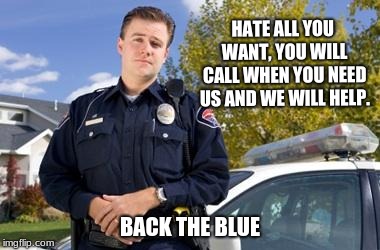 Back the Blue | HATE ALL YOU WANT, YOU WILL CALL WHEN YOU NEED US AND WE WILL HELP. BACK THE BLUE | image tagged in policeman,back the blue,stop the lies,stop the hate | made w/ Imgflip meme maker