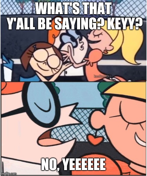 Dexters Lab | WHAT'S THAT Y'ALL BE SAYING? KEYY? NO, YEEEEEE | image tagged in dexters lab | made w/ Imgflip meme maker