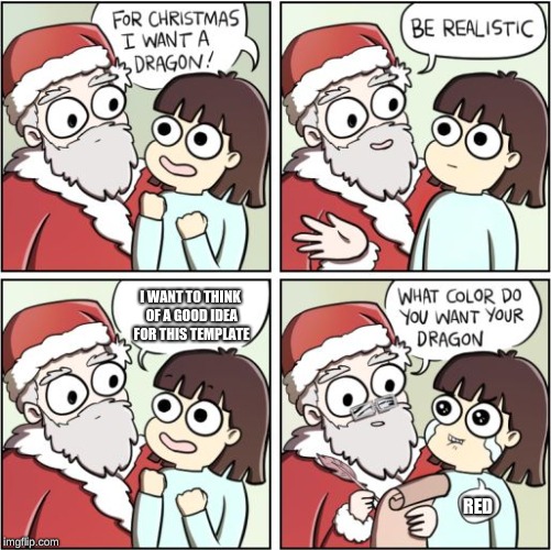 For Christmas I Want a Dragon | I WANT TO THINK OF A GOOD IDEA FOR THIS TEMPLATE; RED | image tagged in for christmas i want a dragon | made w/ Imgflip meme maker