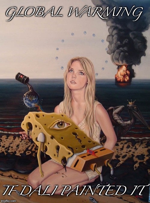 Looking Beyond The Hot Girl | GLOBAL WARMING; IF DALI PAINTED IT | image tagged in salvador dali,global warming,oil,spongebob,beach,fire | made w/ Imgflip meme maker