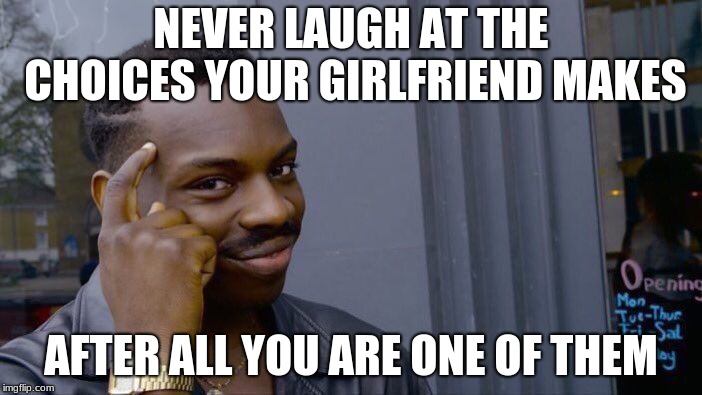 Roll Safe Think About It Meme | NEVER LAUGH AT THE CHOICES YOUR GIRLFRIEND MAKES; AFTER ALL YOU ARE ONE OF THEM | image tagged in memes,roll safe think about it | made w/ Imgflip meme maker