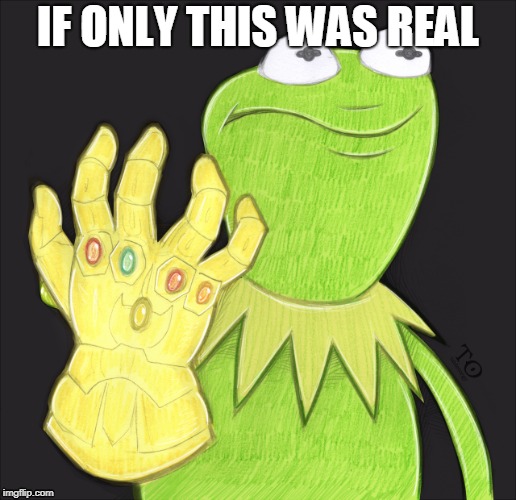 thanos-kermit | IF ONLY THIS WAS REAL | image tagged in evil kermit | made w/ Imgflip meme maker