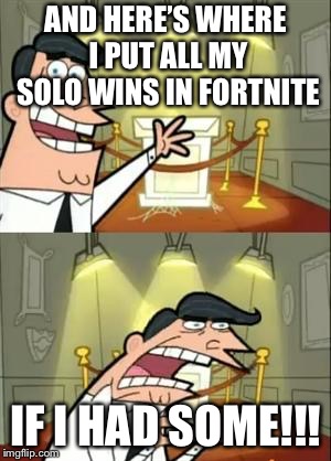This Is Where I'd Put My Trophy If I Had One | AND HERE’S WHERE I PUT ALL MY SOLO WINS IN FORTNITE; IF I HAD SOME!!! | image tagged in memes,this is where i'd put my trophy if i had one | made w/ Imgflip meme maker