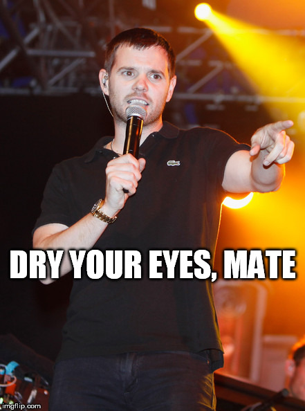 DRY YOUR EYES, MATE | made w/ Imgflip meme maker