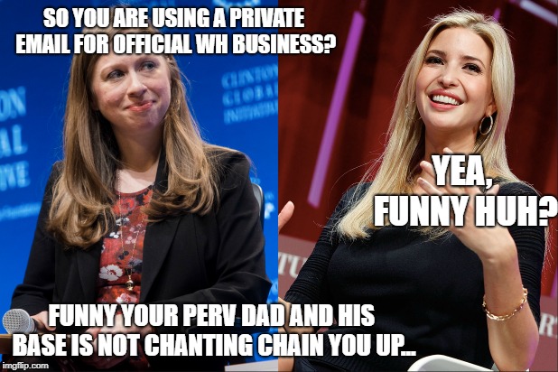 Lock her up! | SO YOU ARE USING A PRIVATE EMAIL FOR OFFICIAL WH BUSINESS? YEA, FUNNY HUH? FUNNY YOUR PERV DAD AND HIS BASE IS NOT CHANTING CHAIN YOU UP... | image tagged in memes,politics,maga,trump,hillary emails,hypocrisy | made w/ Imgflip meme maker
