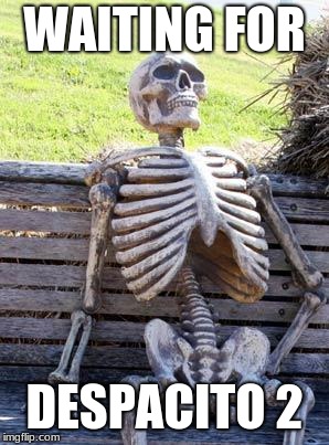 Waiting Skeleton | WAITING FOR; DESPACITO 2 | image tagged in memes,waiting skeleton | made w/ Imgflip meme maker