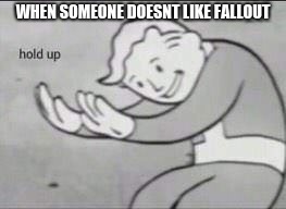i dont even know where this came from just like the template | WHEN SOMEONE DOESNT LIKE FALLOUT | image tagged in fallout hold up,fallout,meme | made w/ Imgflip meme maker