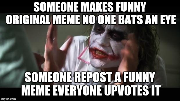 Is this just me or do other people see this too? | SOMEONE MAKES FUNNY ORIGINAL MEME NO ONE BATS AN EYE; SOMEONE REPOST A FUNNY MEME EVERYONE UPVOTES IT | image tagged in memes,and everybody loses their minds,upvote | made w/ Imgflip meme maker