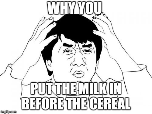 Jackie Chan WTF | WHY YOU; PUT THE MILK IN BEFORE THE CEREAL | image tagged in memes,jackie chan wtf | made w/ Imgflip meme maker