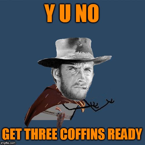 y u no western | Y U NO GET THREE COFFINS READY | image tagged in y u no western | made w/ Imgflip meme maker