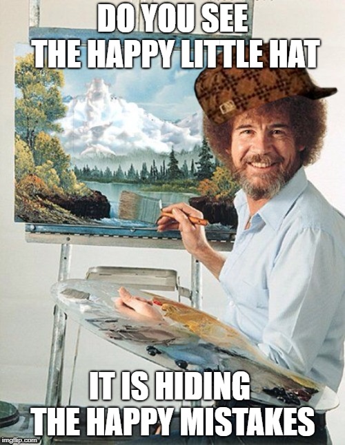 Bob Ross Meme | DO YOU SEE THE HAPPY LITTLE HAT; IT IS HIDING THE HAPPY MISTAKES | image tagged in bob ross meme,scumbag | made w/ Imgflip meme maker