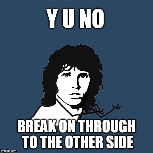 Y U NO BREAK ON THROUGH TO THE OTHER SIDE | made w/ Imgflip meme maker