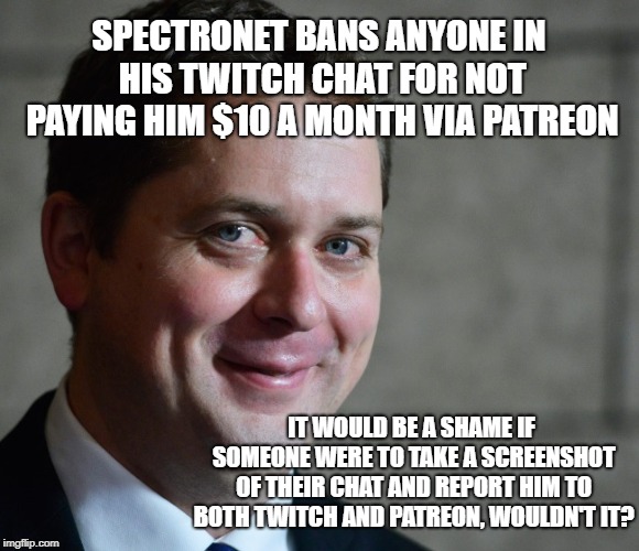 Andrew Sneer | SPECTRONET BANS ANYONE IN HIS TWITCH CHAT FOR NOT PAYING HIM $10 A MONTH VIA PATREON; IT WOULD BE A SHAME IF SOMEONE WERE TO TAKE A SCREENSHOT OF THEIR CHAT AND REPORT HIM TO BOTH TWITCH AND PATREON, WOULDN'T IT? | image tagged in andrew sneer | made w/ Imgflip meme maker