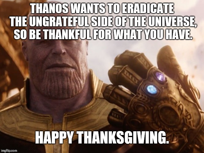 Or you could call it "Thanosgiving" | THANOS WANTS TO ERADICATE THE UNGRATEFUL SIDE OF THE UNIVERSE, SO BE THANKFUL FOR WHAT YOU HAVE. HAPPY THANKSGIVING. | image tagged in thanos smile,thanksgiving,memes,fall,genocide,imgflip | made w/ Imgflip meme maker