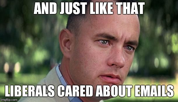 Forest Gump | AND JUST LIKE THAT LIBERALS CARED ABOUT EMAILS | image tagged in forest gump | made w/ Imgflip meme maker