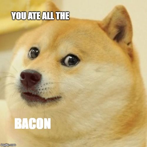 Doge Meme | YOU ATE ALL THE; BACON | image tagged in memes,doge | made w/ Imgflip meme maker