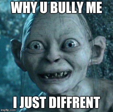Gollum | WHY U BULLY ME; I JUST DIFFRENT | image tagged in memes,gollum | made w/ Imgflip meme maker