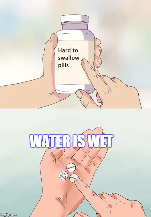 Hard To Swallow Pills Meme | WATER IS WET | image tagged in memes,hard to swallow pills | made w/ Imgflip meme maker