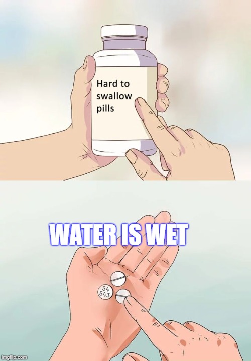 Hard To Swallow Pills | WATER IS WET | image tagged in memes,hard to swallow pills | made w/ Imgflip meme maker