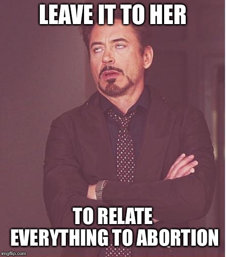 Face You Make Robert Downey Jr Meme | LEAVE IT TO HER TO RELATE EVERYTHING TO ABORTION | image tagged in memes,face you make robert downey jr | made w/ Imgflip meme maker