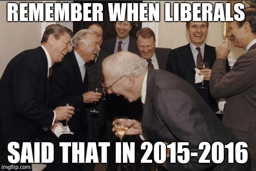 Laughing Men In Suits Meme | REMEMBER WHEN LIBERALS SAID THAT IN 2015-2016 | image tagged in memes,laughing men in suits | made w/ Imgflip meme maker