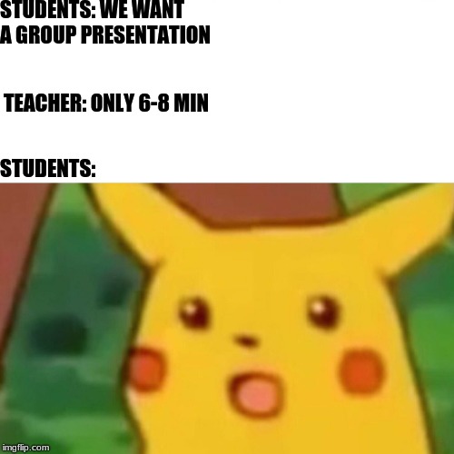 Surprised Pikachu Meme |  STUDENTS: WE WANT A GROUP PRESENTATION; TEACHER: ONLY 6-8 MIN; STUDENTS: | image tagged in memes,surprised pikachu | made w/ Imgflip meme maker