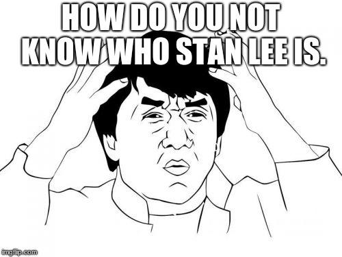 Jackie Chan WTF Meme | HOW DO YOU NOT KNOW WHO STAN LEE IS. | image tagged in memes,jackie chan wtf | made w/ Imgflip meme maker