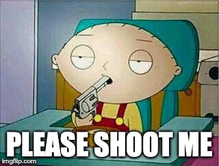 shoot me | PLEASE SHOOT ME | image tagged in shoot me | made w/ Imgflip meme maker