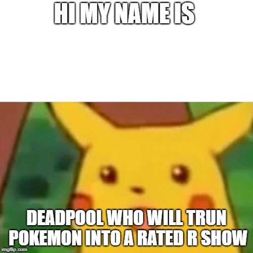 Surprised Pikachu | HI MY NAME IS; DEADPOOL WHO WILL TRUN POKEMON INTO A RATED R SHOW | image tagged in memes,surprised pikachu | made w/ Imgflip meme maker