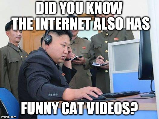 Kim Jong Un computer | DID YOU KNOW THE INTERNET ALSO HAS; FUNNY CAT VIDEOS? | image tagged in kim jong un computer | made w/ Imgflip meme maker