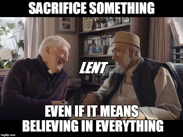 Preist and Imam | SACRIFICE SOMETHING; LENT; EVEN IF IT MEANS BELIEVING IN EVERYTHING | image tagged in preist and imam | made w/ Imgflip meme maker