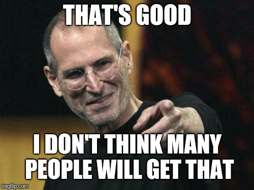 Steve Jobs Meme | THAT'S GOOD I DON'T THINK MANY PEOPLE WILL GET THAT | image tagged in memes,steve jobs | made w/ Imgflip meme maker