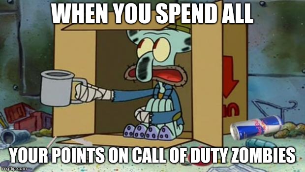 squidward poor | WHEN YOU SPEND ALL; YOUR POINTS ON CALL OF DUTY ZOMBIES | image tagged in squidward poor | made w/ Imgflip meme maker