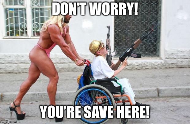 Weird Wheelchair | DON’T WORRY! YOU’RE SAVE HERE! | image tagged in weird wheelchair | made w/ Imgflip meme maker
