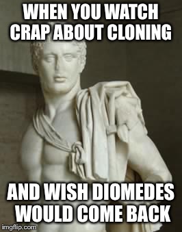 Such a badass | WHEN YOU WATCH CRAP ABOUT CLONING; AND WISH DIOMEDES WOULD COME BACK | image tagged in diomedes,clones,wish | made w/ Imgflip meme maker
