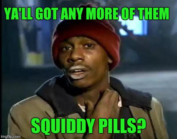 Y'all Got Any More Of That | YA'LL GOT ANY MORE OF THEM; SQUIDDY PILLS? | image tagged in memes,y'all got any more of that | made w/ Imgflip meme maker