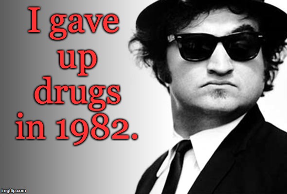 Don't be like John. | I gave up drugs in 1982. | image tagged in john belushi blues brothers,memes,drugs | made w/ Imgflip meme maker