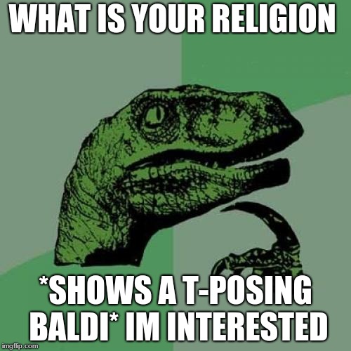 Philosoraptor Meme | WHAT IS YOUR RELIGION; *SHOWS A T-POSING BALDI* IM INTERESTED | image tagged in memes,philosoraptor | made w/ Imgflip meme maker