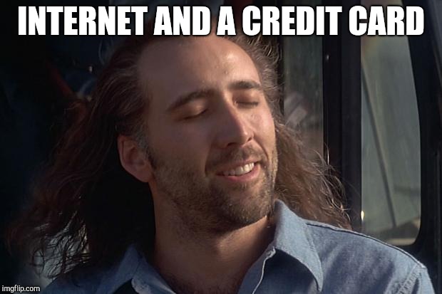 nicholas cage | INTERNET AND A CREDIT CARD | image tagged in nicholas cage | made w/ Imgflip meme maker
