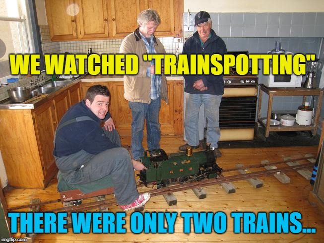 house train | WE WATCHED "TRAINSPOTTING" THERE WERE ONLY TWO TRAINS... | image tagged in house train | made w/ Imgflip meme maker