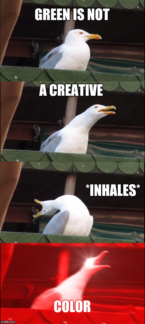 Inhaling Seagull Meme | GREEN IS NOT; A CREATIVE; *INHALES*; COLOR | image tagged in memes,inhaling seagull | made w/ Imgflip meme maker