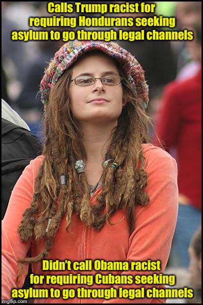 Hypocracy  | Calls Trump racist for requiring Hondurans seeking asylum to go through legal channels; Didn’t call Obama racist for requiring Cubans seeking asylum to go through legal channels | image tagged in memes,college liberal | made w/ Imgflip meme maker