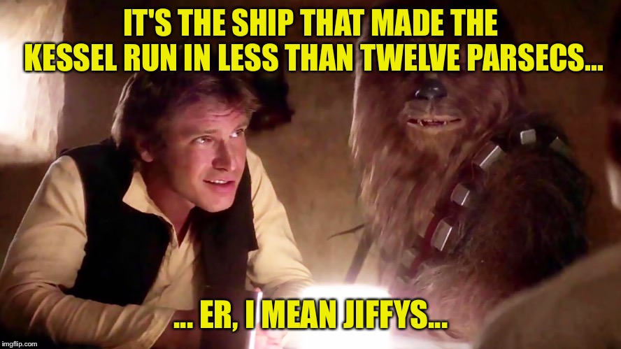 IT'S THE SHIP THAT MADE THE KESSEL RUN IN LESS THAN TWELVE PARSECS... ... ER, I MEAN JIFFYS... | made w/ Imgflip meme maker