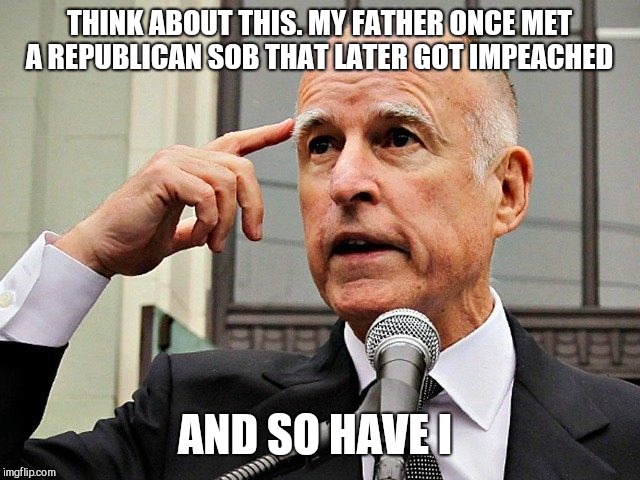 Like father like son  | THINK ABOUT THIS. MY FATHER ONCE MET A REPUBLICAN SOB THAT LATER GOT IMPEACHED; AND SO HAVE I | image tagged in gov jerry brown,donald trump,richard nixon | made w/ Imgflip meme maker