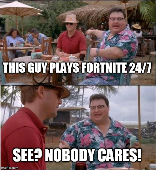 See Nobody Cares | THIS GUY PLAYS FORTNITE 24/7; SEE? NOBODY CARES! | image tagged in memes,see nobody cares | made w/ Imgflip meme maker