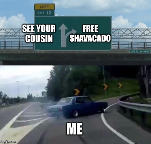 Left Exit 12 Off Ramp Meme | SEE YOUR COUSIN; FREE SHAVACADO; ME | image tagged in memes,left exit 12 off ramp | made w/ Imgflip meme maker