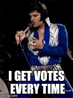 Elvis presley  | I GET VOTES EVERY TIME | image tagged in elvis presley | made w/ Imgflip meme maker