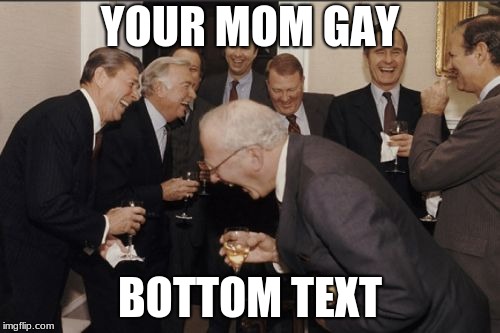 Laughing Men In Suits Meme | YOUR MOM GAY; BOTTOM TEXT | image tagged in memes,laughing men in suits | made w/ Imgflip meme maker